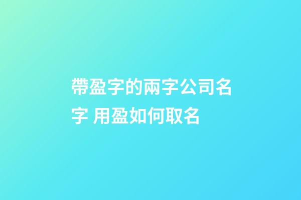 帶盈字的兩字公司名字 用盈如何取名-第1張-公司起名-玄機(jī)派